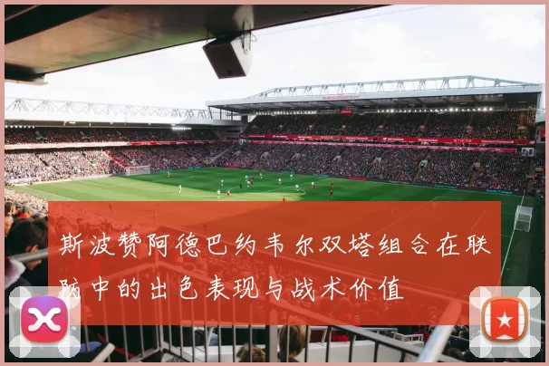 斯波赞阿德巴约韦尔双塔组合在联防中的出色表现与战术价值