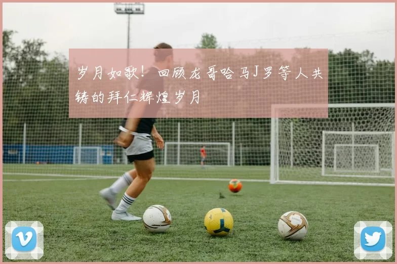 岁月如歌！回顾龙哥哈马J罗等人共铸的拜仁辉煌岁月