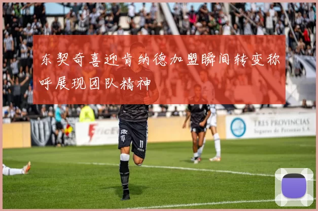 东契奇喜迎肯纳德加盟瞬间转变称呼展现团队精神