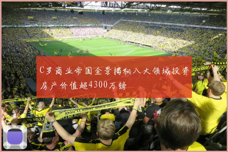 C罗商业帝国全景揭秘八大领域投资房产价值超4300万镑