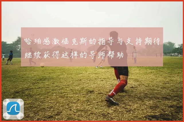 哈珀感激福克斯的指导与支持期待继续获得这样的导师帮助
