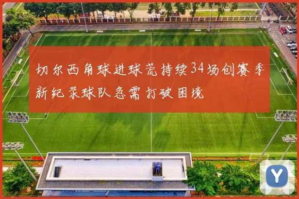 切尔西角球进球荒持续34场创赛季新纪录球队急需打破困境