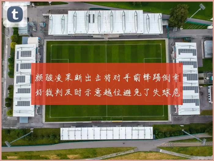颜骏凌果断出击将对手前锋踢倒幸好裁判及时示意越位避免了失球危机
