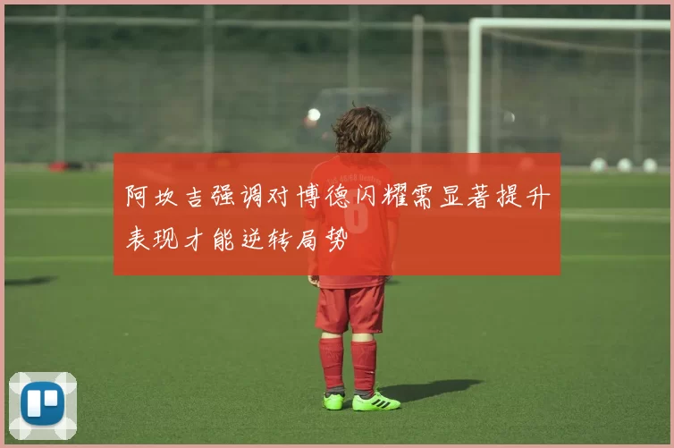 阿坎吉强调对博德闪耀需显著提升表现才能逆转局势