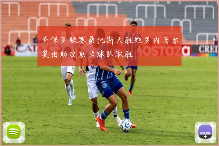 圣保罗联赛桑托斯大胜维罗内马尔复出助攻助力球队取胜