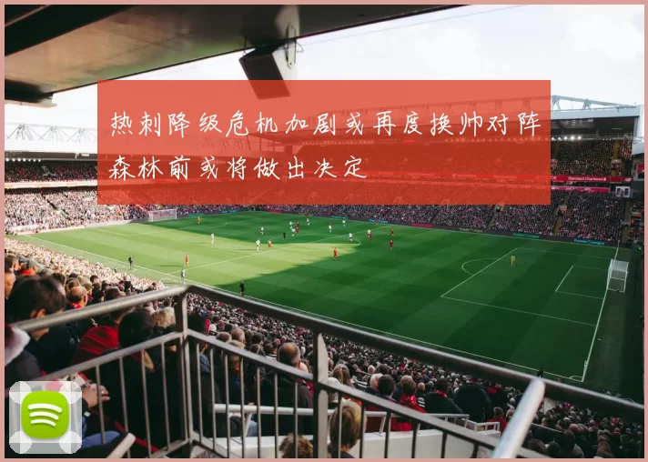 热刺降级危机加剧或再度换帅对阵森林前或将做出决定